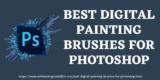 Best Digital Painting Brushes for Photoshop CC In 2025